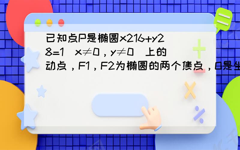 已知点P是椭圆x216+y28=1（x≠0，y≠0）上的动点，F1，F2为椭圆的两个焦点，O是坐标原点，若M是∠F1PF