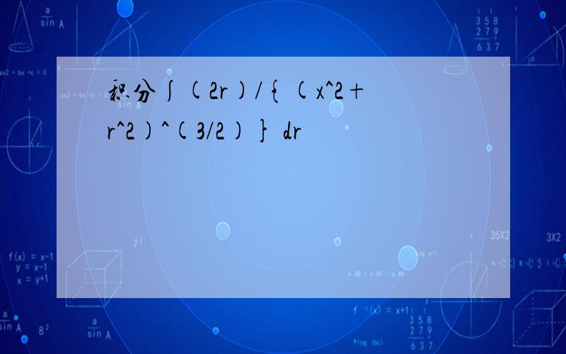 积分∫(2r)/{(x^2+r^2)^(3/2)} dr