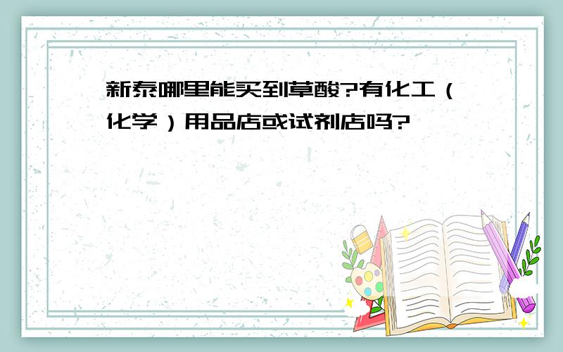 新泰哪里能买到草酸?有化工（化学）用品店或试剂店吗?