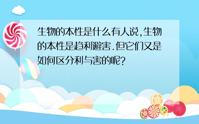 生物的本性是什么有人说,生物的本性是趋利避害.但它们又是如何区分利与害的呢?