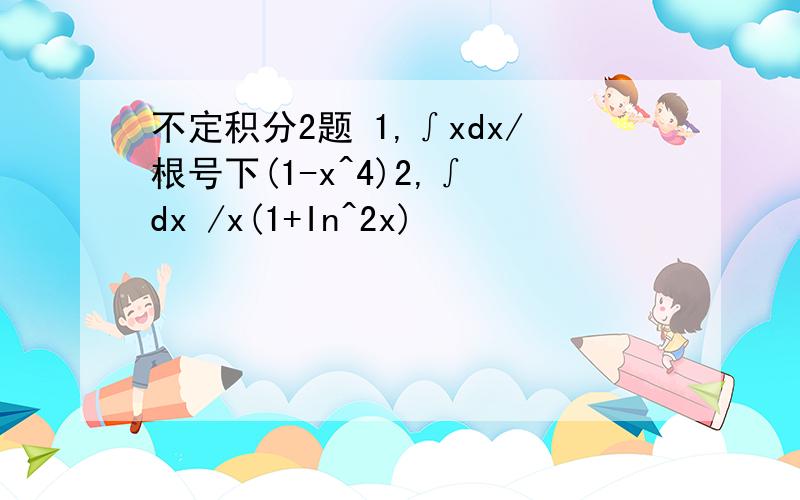 不定积分2题 1,∫xdx/根号下(1-x^4)2,∫ dx /x(1+In^2x)