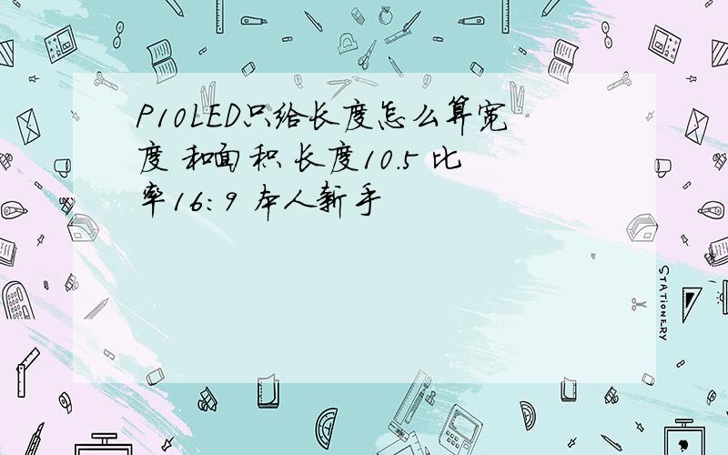 P10LED只给长度怎么算宽度 和面积 长度10.5 比率16:9 本人新手