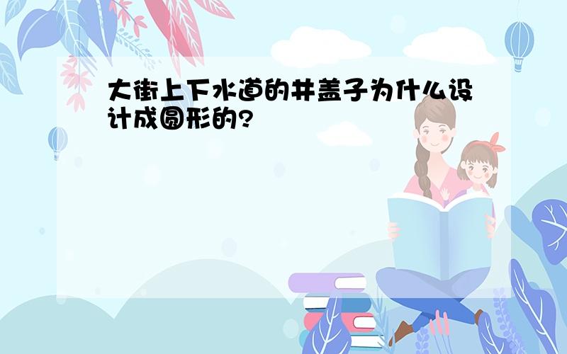 大街上下水道的井盖子为什么设计成圆形的?