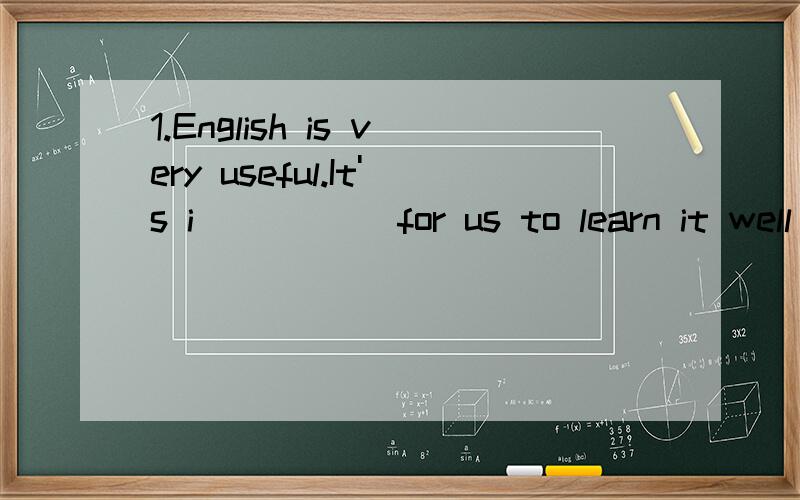 1.English is very useful.It's i_____ for us to learn it well