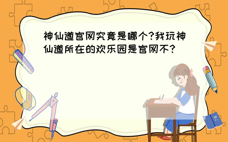 神仙道官网究竟是哪个?我玩神仙道所在的欢乐园是官网不?