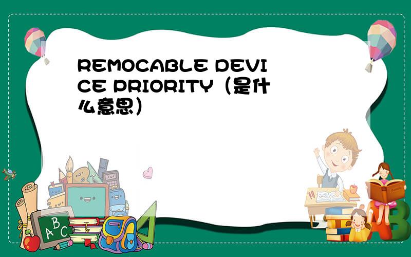 REMOCABLE DEVICE PRIORITY（是什么意思）