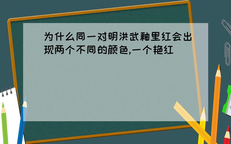 为什么同一对明洪武釉里红会出现两个不同的颜色,一个艳红