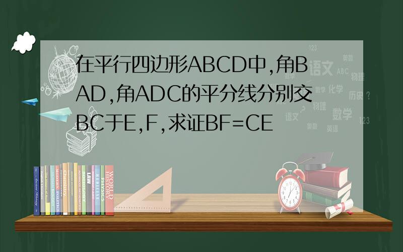 在平行四边形ABCD中,角BAD,角ADC的平分线分别交BC于E,F,求证BF=CE