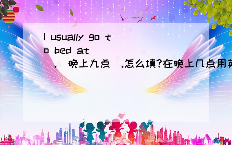 I usually go to bed at ______.(晚上九点）.怎么填?在晚上几点用英语怎么说?