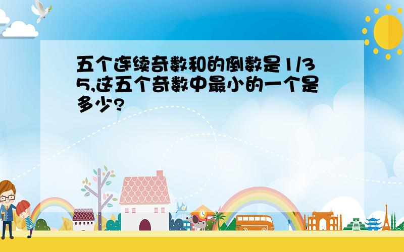 五个连续奇数和的倒数是1/35,这五个奇数中最小的一个是多少?