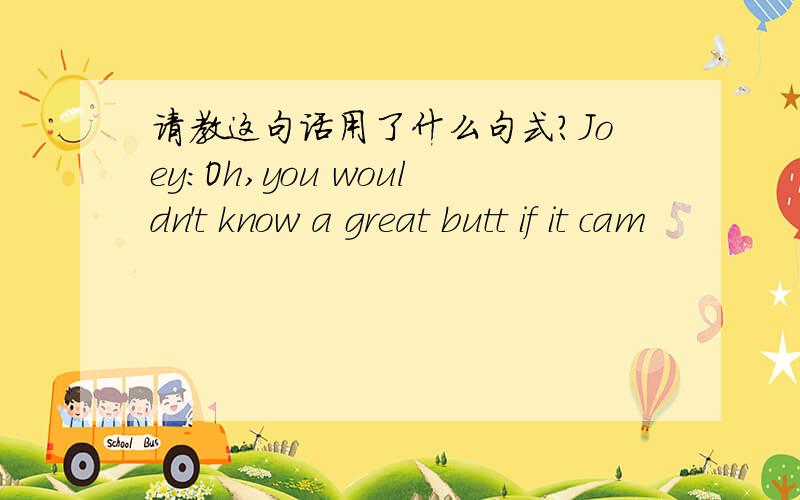 请教这句话用了什么句式?Joey:Oh,you wouldn't know a great butt if it cam