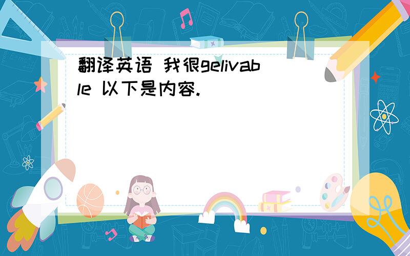 翻译英语 我很gelivable 以下是内容.