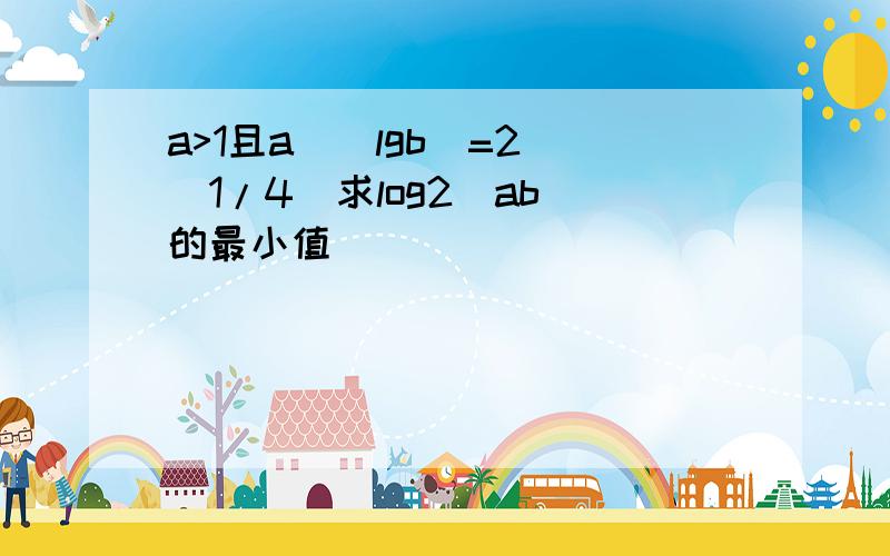 a>1且a^(lgb)=2^(1/4)求log2(ab)的最小值