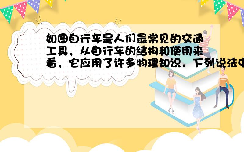 如图自行车是人们最常见的交通工具，从自行车的结构和使用来看，它应用了许多物理知识．下列说法中正确的是（　　）