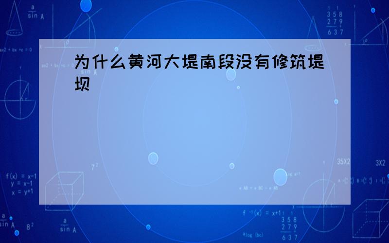 为什么黄河大堤南段没有修筑堤坝