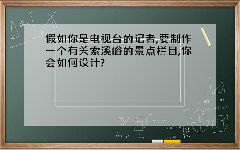 假如你是电视台的记者,要制作一个有关索溪峪的景点栏目,你会如何设计?