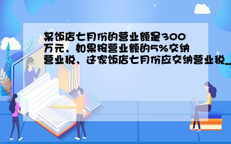 某饭店七月份的营业额是300万元，如果按营业额的5%交纳营业税，这家饭店七月份应交纳营业税______万元．