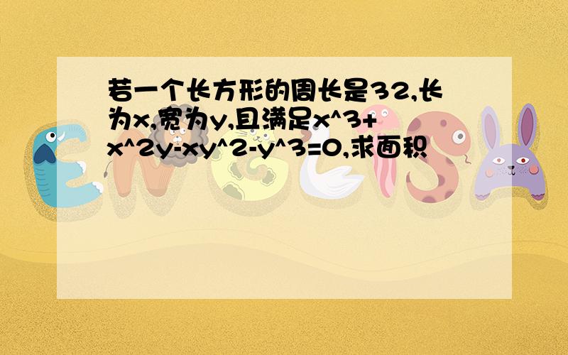 若一个长方形的周长是32,长为x,宽为y,且满足x^3+x^2y-xy^2-y^3=0,求面积