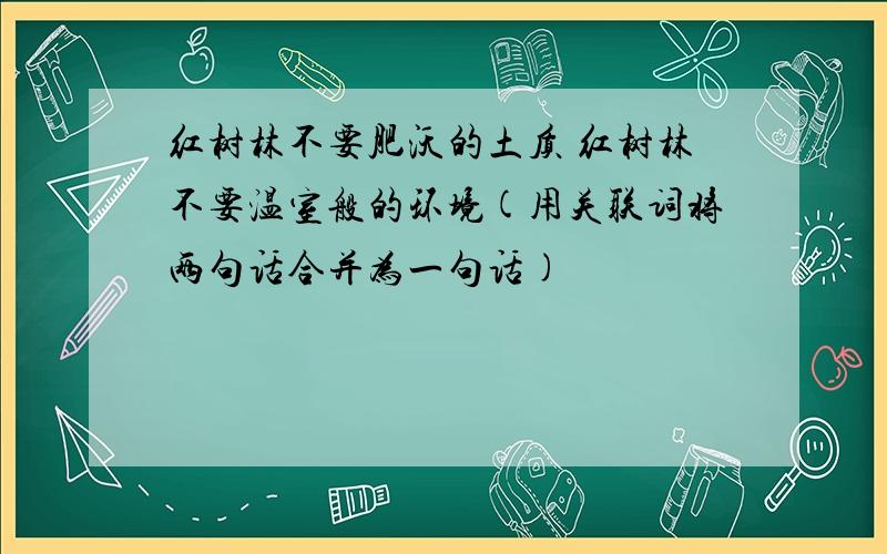 红树林不要肥沃的土质 红树林不要温室般的环境(用关联词将两句话合并为一句话)