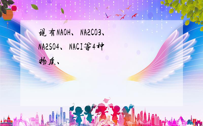 现有NAOH、NA2CO3、NA2SO4、NACI等4种物质、