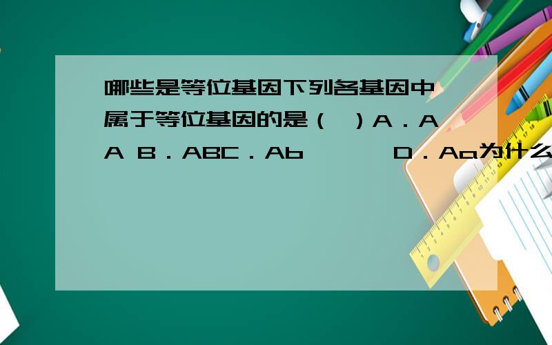 哪些是等位基因下列各基因中,属于等位基因的是（ ）A．AA B．ABC．Ab　　　 D．Aa为什么