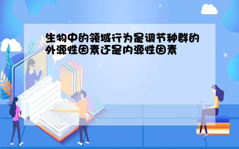 生物中的领域行为是调节种群的外源性因素还是内源性因素