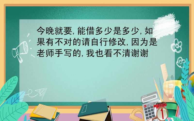 今晚就要,能借多少是多少,如果有不对的请自行修改,因为是老师手写的,我也看不清谢谢