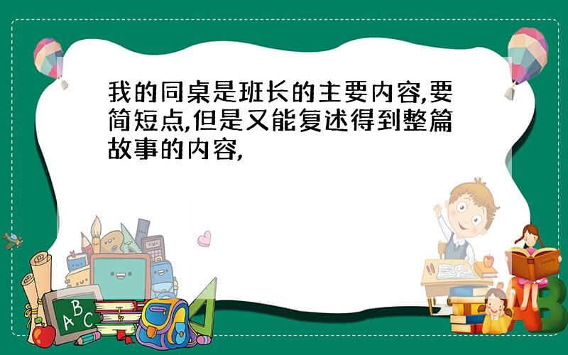 我的同桌是班长的主要内容,要简短点,但是又能复述得到整篇故事的内容,