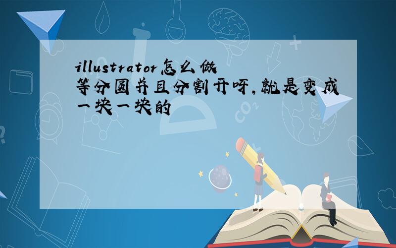 illustrator怎么做等分圆并且分割开呀,就是变成一块一块的