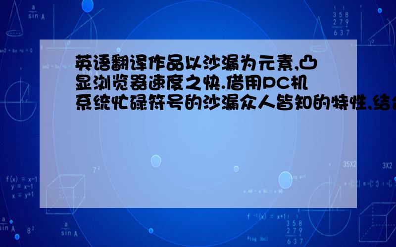 英语翻译作品以沙漏为元素,凸显浏览器速度之快.借用PC机系统忙碌符号的沙漏众人皆知的特性,结合猎豹浏览器特点之快,从而与