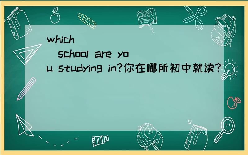 which ____ ____school are you studying in?你在哪所初中就读?