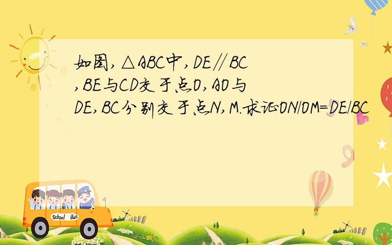 如图,△ABC中,DE∥BC,BE与CD交于点O,AO与DE,BC分别交于点N,M．求证ON/OM=DE/BC