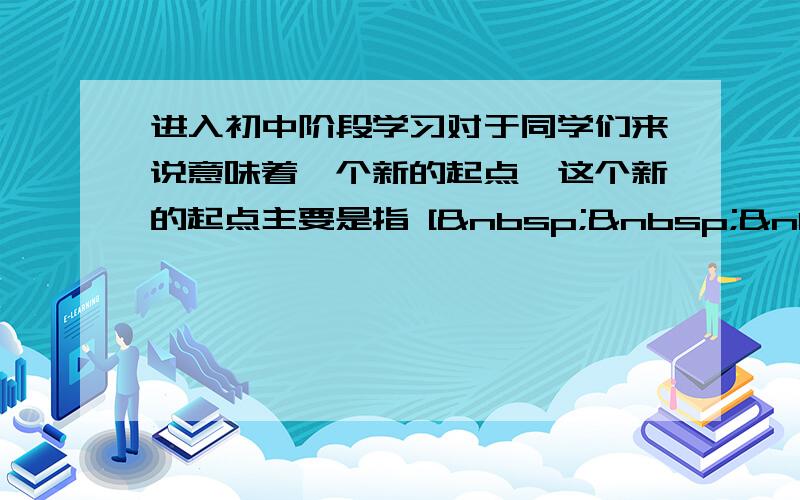 进入初中阶段学习对于同学们来说意味着一个新的起点,这个新的起点主要是指 [    