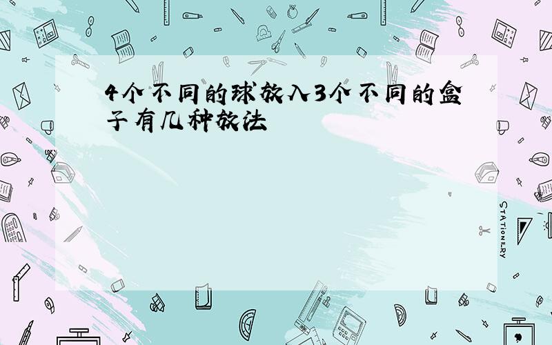 4个不同的球放入3个不同的盒子有几种放法