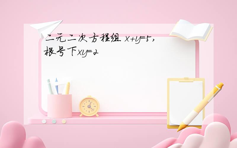 二元二次方程组 x+y=5,根号下xy=2