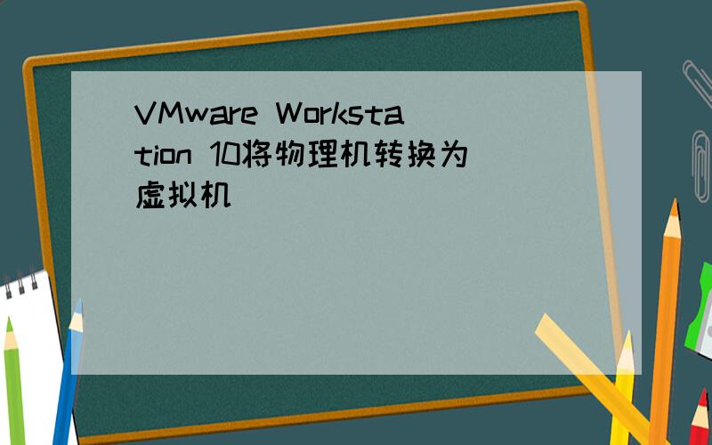 VMware Workstation 10将物理机转换为虚拟机