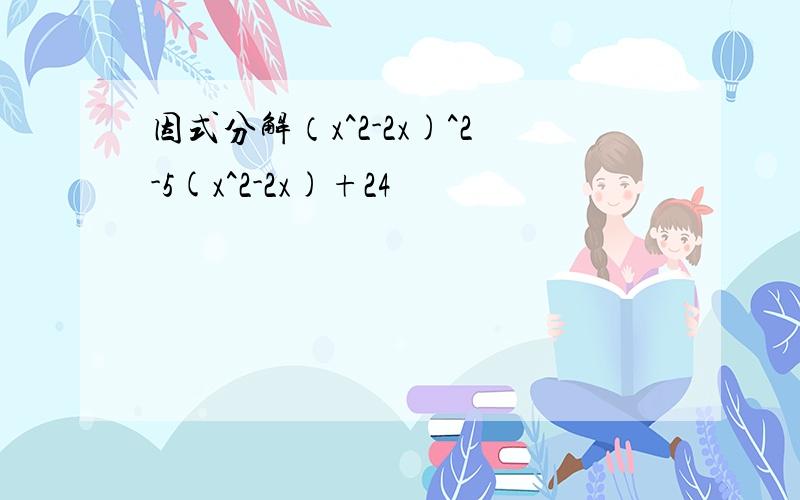 因式分解（x^2-2x)^2-5(x^2-2x)+24