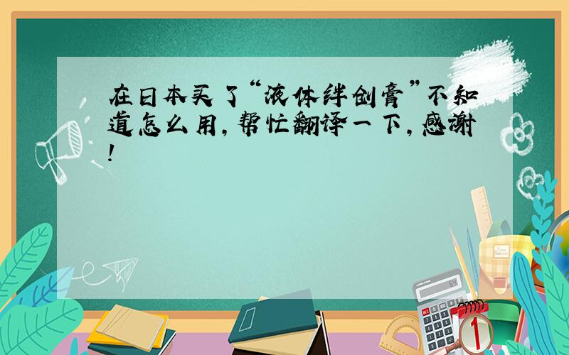 在日本买了“液体绊创膏”不知道怎么用，帮忙翻译一下，感谢！