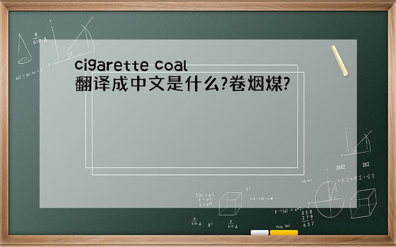 cigarette coal翻译成中文是什么?卷烟煤?