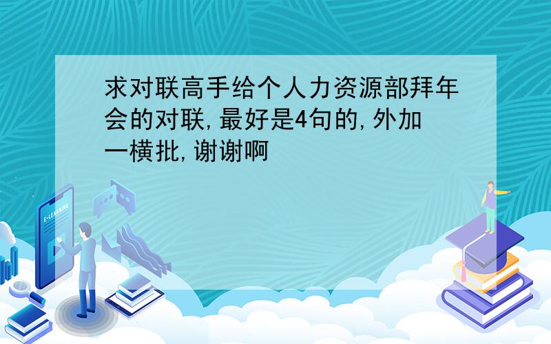 求对联高手给个人力资源部拜年会的对联,最好是4句的,外加一横批,谢谢啊