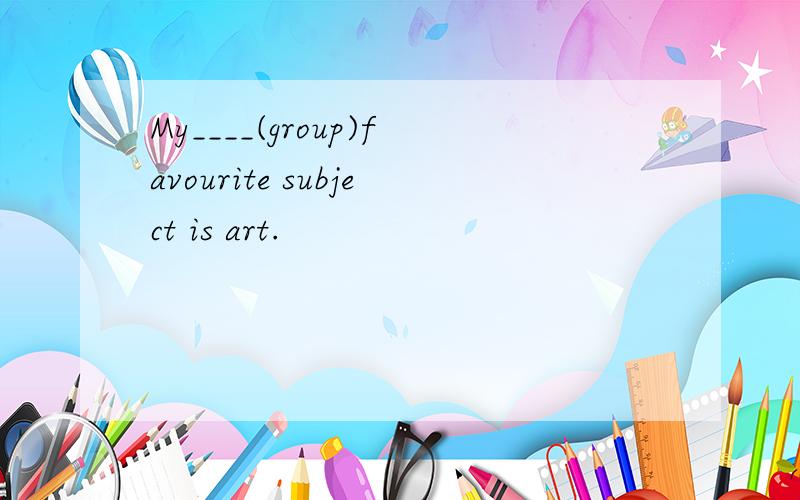 My____(group)favourite subject is art.