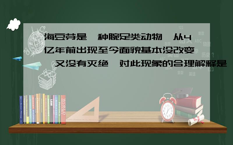 海豆芽是一种腕足类动物,从4亿年前出现至今面貌基本没改变,又没有灭绝,对此现象的合理解释是