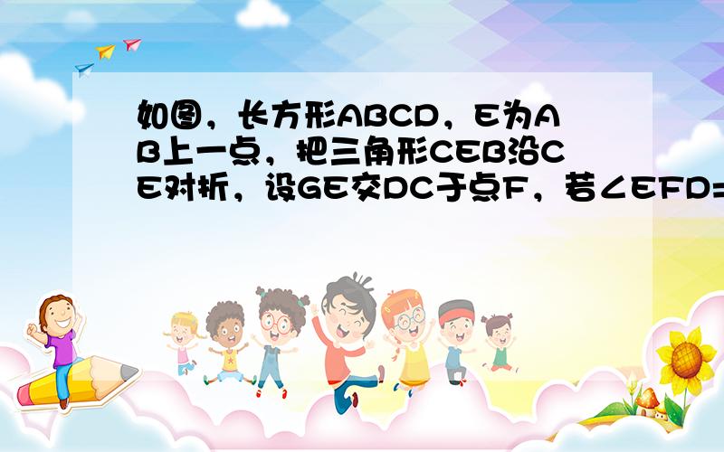 如图，长方形ABCD，E为AB上一点，把三角形CEB沿CE对折，设GE交DC于点F，若∠EFD=80°，求∠BCE的度数