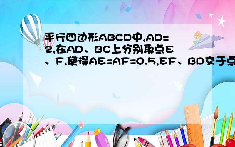 平行四边形ABCD中,AD=2,在AD、BC上分别取点E、F,使得AE=AF=0.5,EF、BD交于点O,探索OE、OF