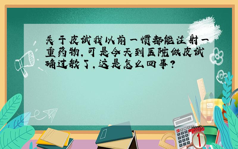 关于皮试我以前一惯都能注射一重药物,可是今天到医院做皮试确过敏了,这是怎么回事?