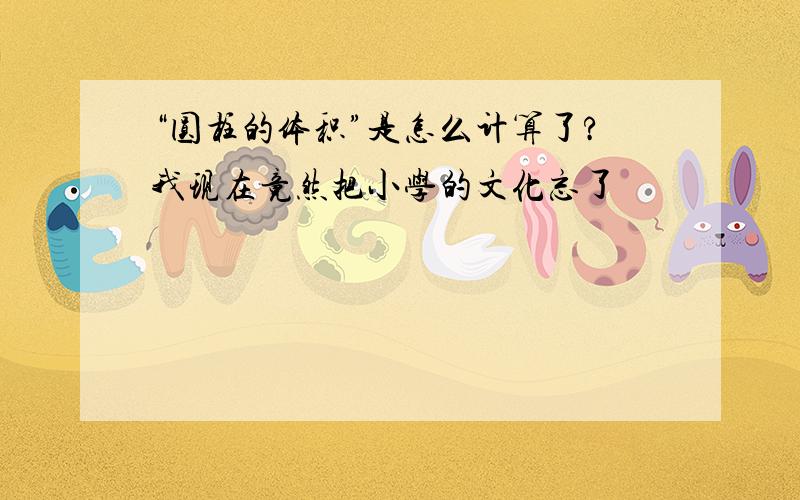 “圆柱的体积”是怎么计算了?我现在竟然把小学的文化忘了