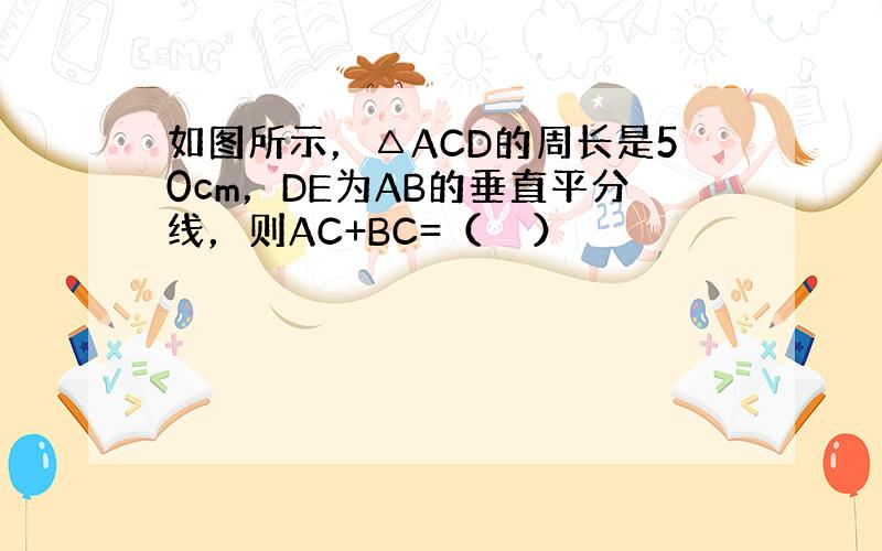 如图所示，△ACD的周长是50cm，DE为AB的垂直平分线，则AC+BC=（　　）