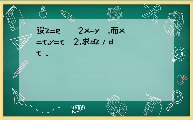 设z=e^(2x-y),而x=t,y=t^2,求dz/dt .