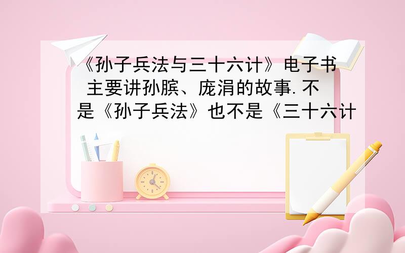 《孙子兵法与三十六计》电子书 主要讲孙膑、庞涓的故事.不是《孙子兵法》也不是《三十六计