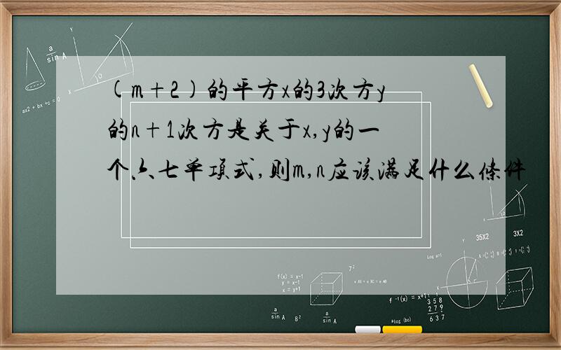 (m+2)的平方x的3次方y的n+1次方是关于x,y的一个六七单项式,则m,n应该满足什么条件